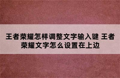 王者荣耀怎样调整文字输入键 王者荣耀文字怎么设置在上边